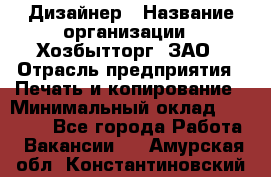 Дизайнер › Название организации ­ Хозбытторг, ЗАО › Отрасль предприятия ­ Печать и копирование › Минимальный оклад ­ 18 000 - Все города Работа » Вакансии   . Амурская обл.,Константиновский р-н